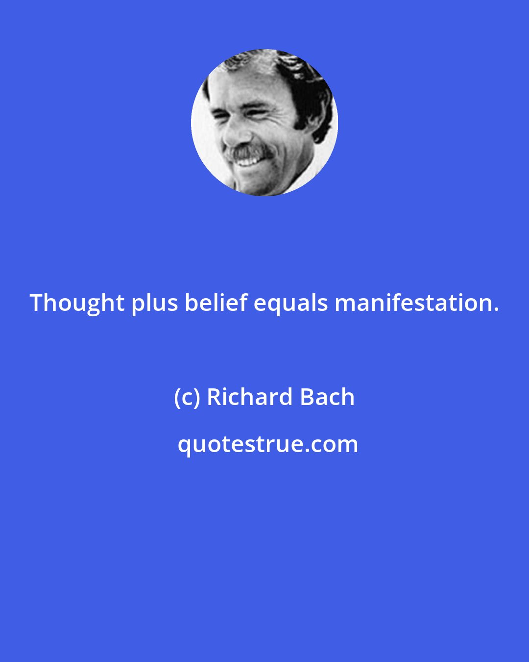 Richard Bach: Thought plus belief equals manifestation.