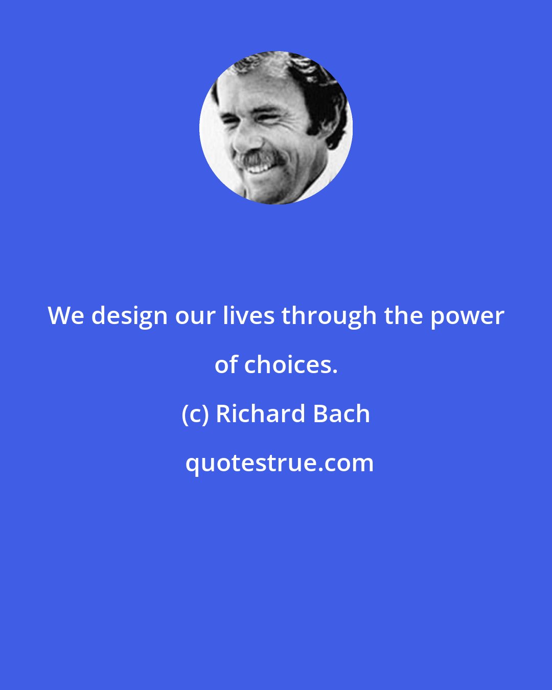 Richard Bach: We design our lives through the power of choices.