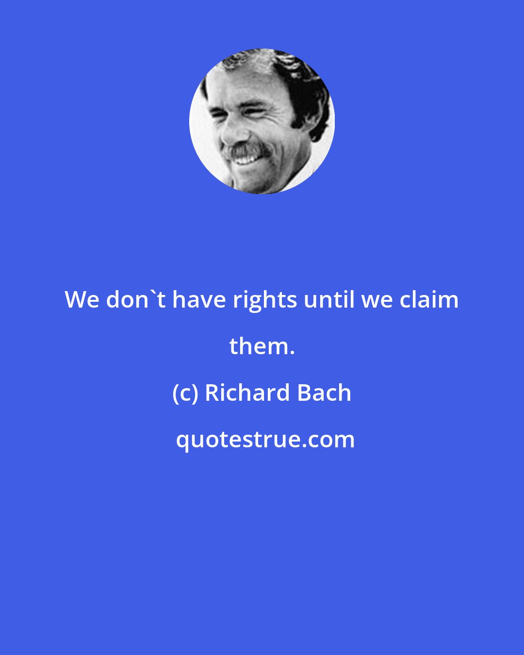 Richard Bach: We don't have rights until we claim them.