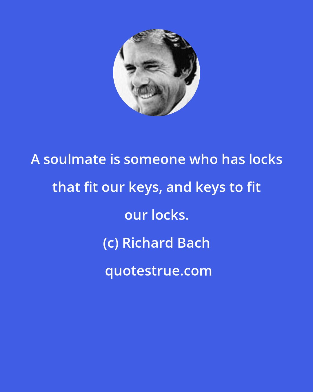 Richard Bach: A soulmate is someone who has locks that fit our keys, and keys to fit our locks.