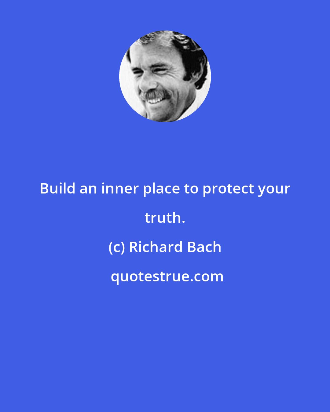 Richard Bach: Build an inner place to protect your truth.