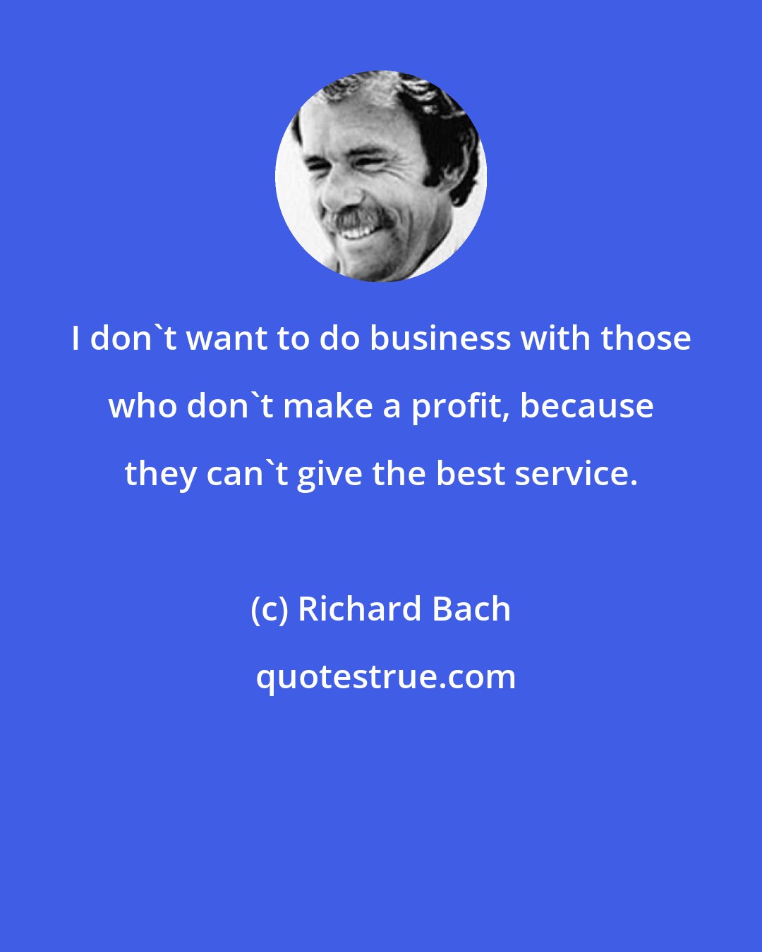 Richard Bach: I don't want to do business with those who don't make a profit, because they can't give the best service.