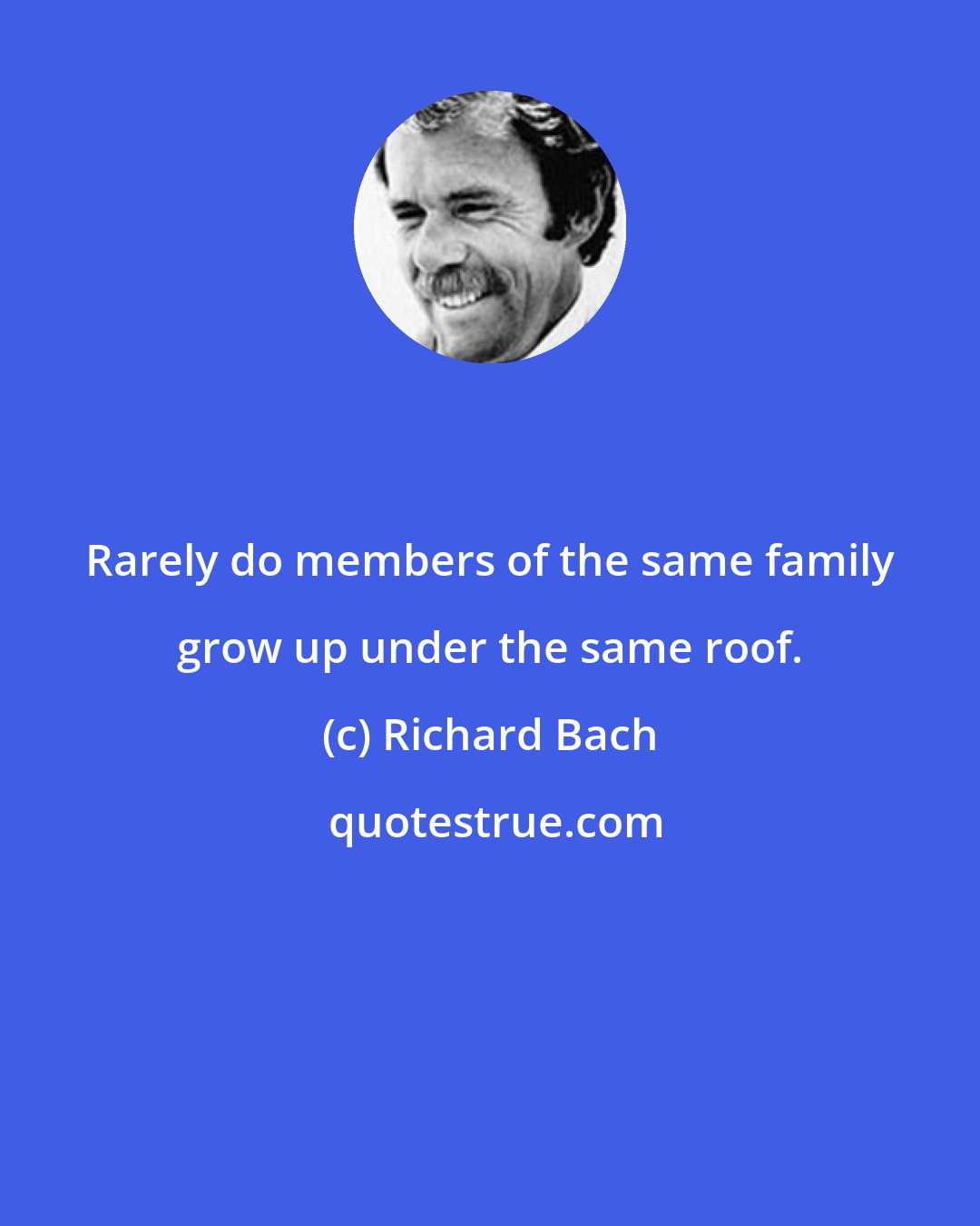 Richard Bach: Rarely do members of the same family grow up under the same roof.