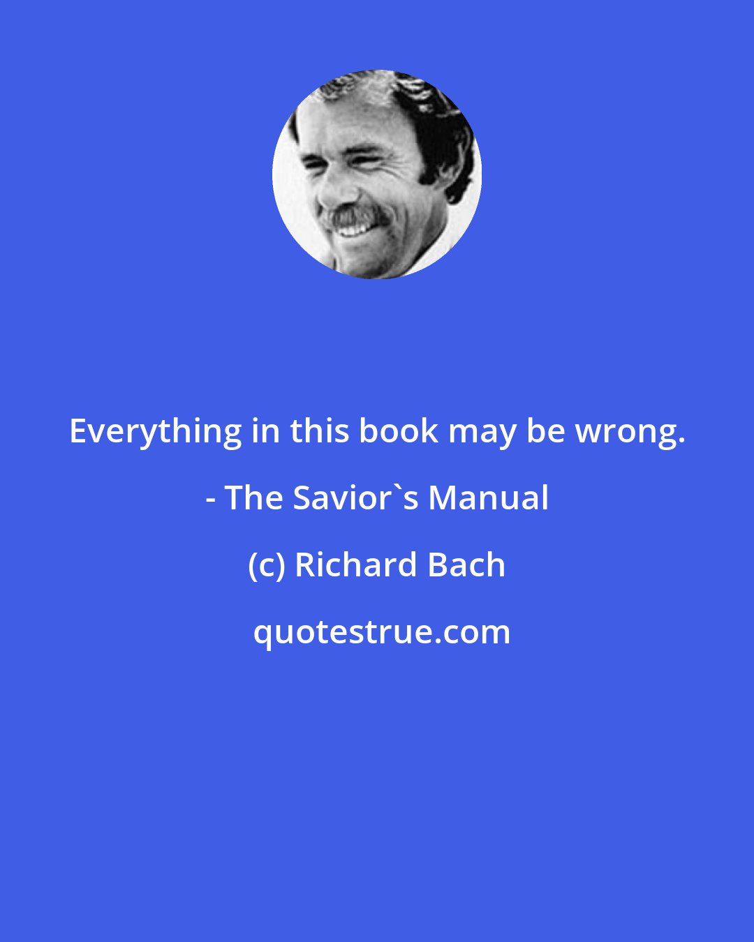 Richard Bach: Everything in this book may be wrong. - The Savior's Manual