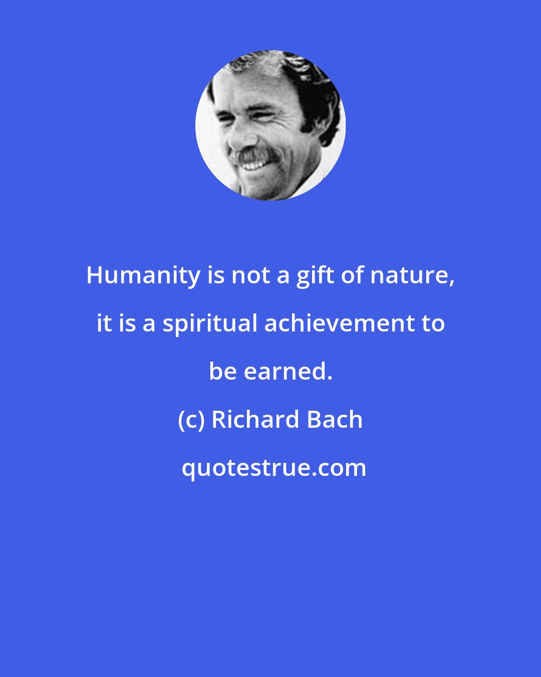 Richard Bach: Humanity is not a gift of nature, it is a spiritual achievement to be earned.