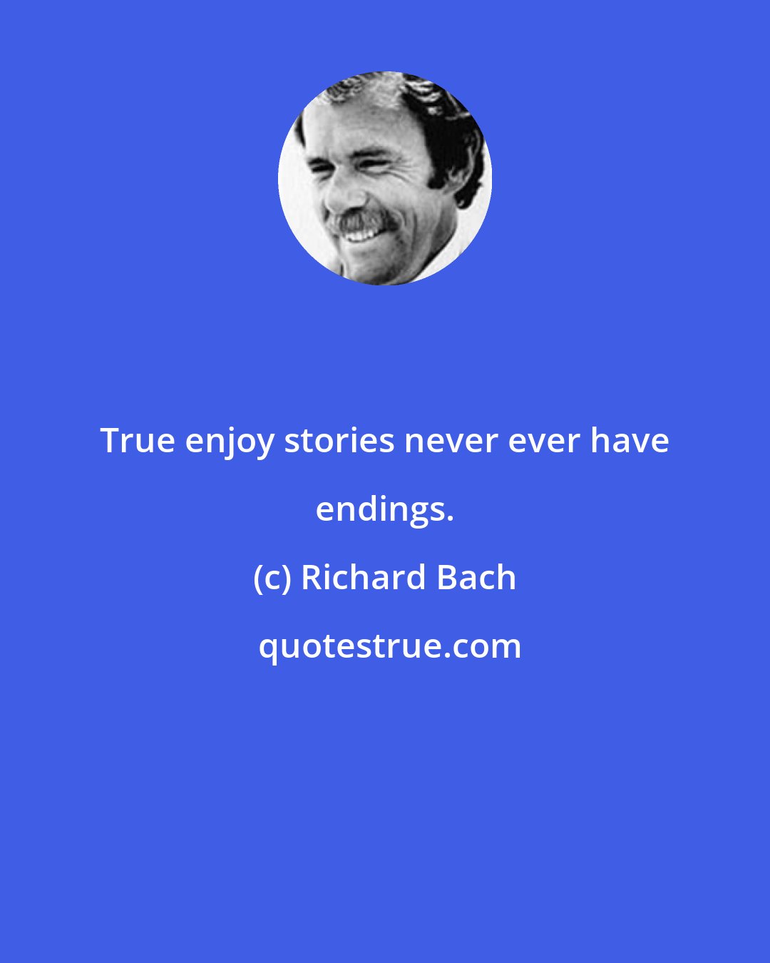 Richard Bach: True enjoy stories never ever have endings.