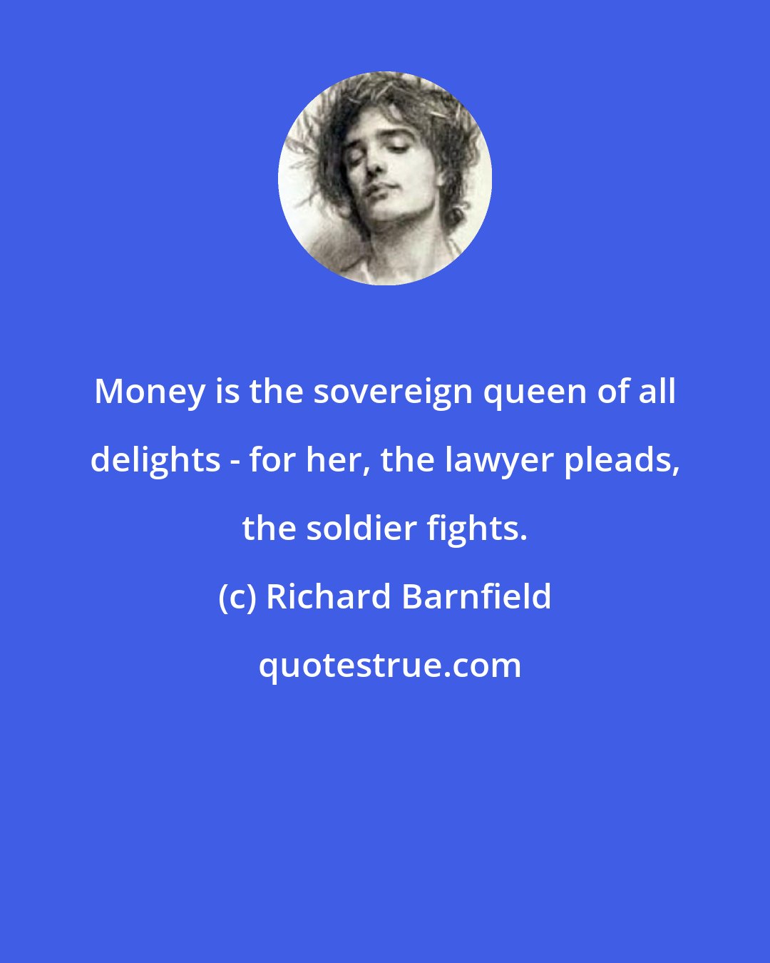 Richard Barnfield: Money is the sovereign queen of all delights - for her, the lawyer pleads, the soldier fights.