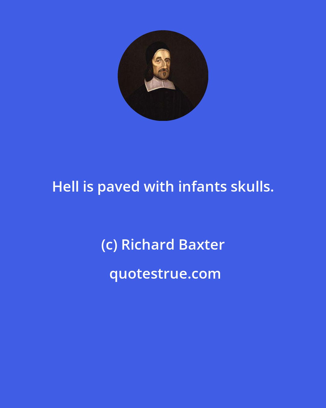 Richard Baxter: Hell is paved with infants skulls.