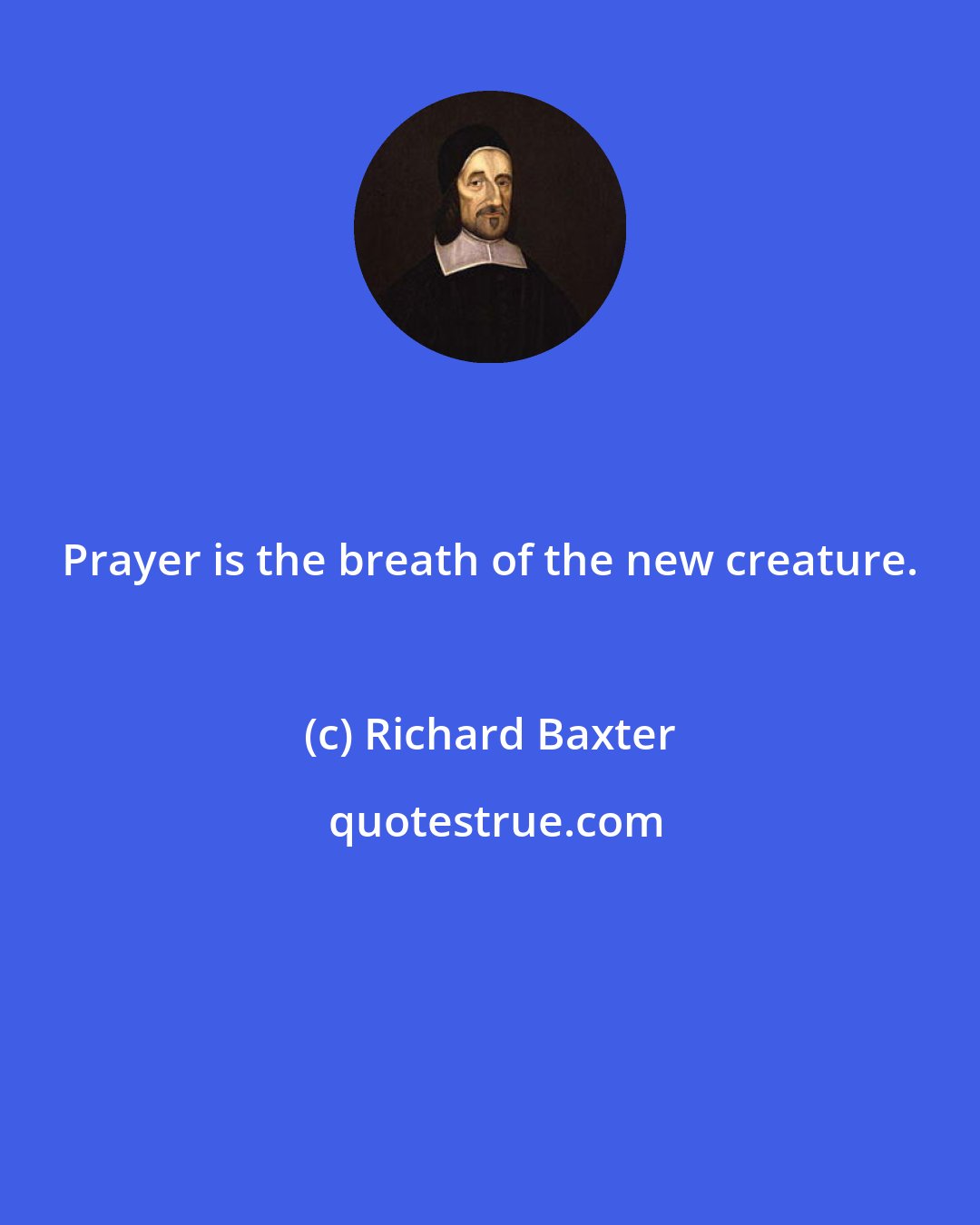 Richard Baxter: Prayer is the breath of the new creature.