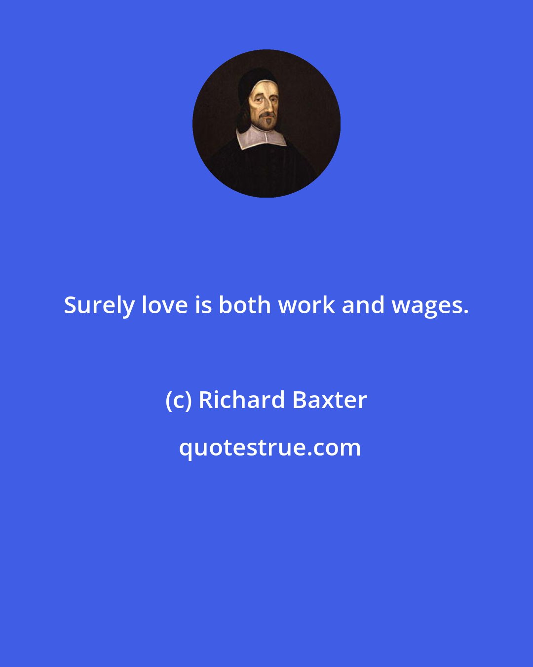 Richard Baxter: Surely love is both work and wages.