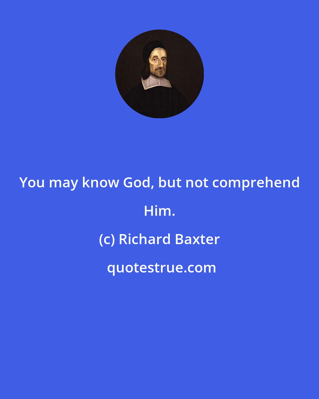 Richard Baxter: You may know God, but not comprehend Him.