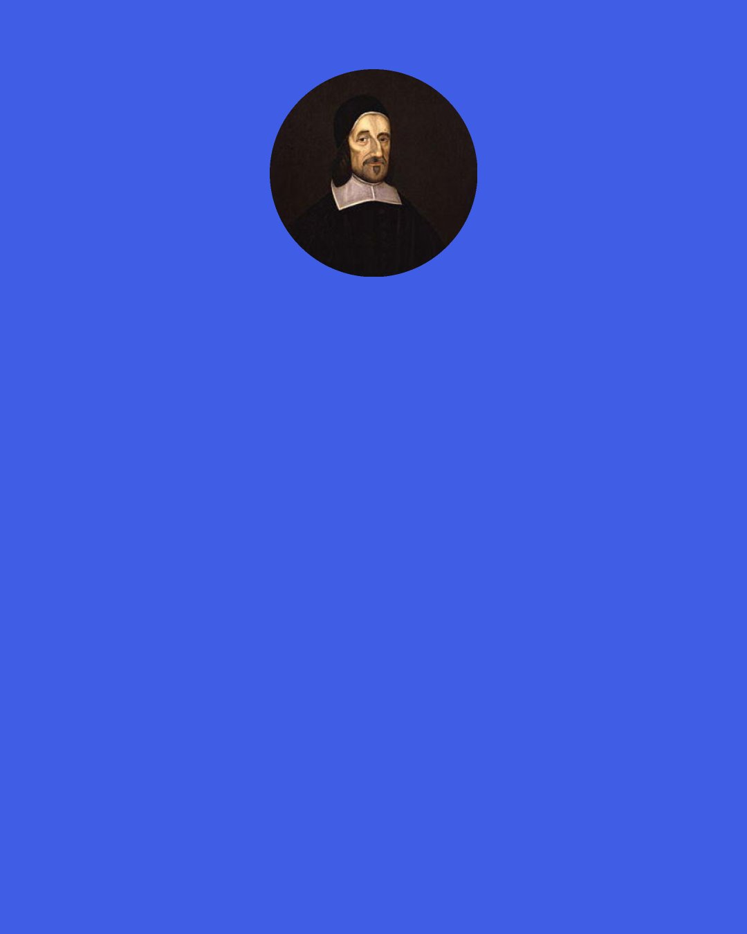 Richard Baxter: Despair of ever being saved, "except thou be born again," or of seeing God "without holiness," or of having part in Christ except thou "love him above father, mother, or thy own life." This kind of despair is one of the first steps to heaven.