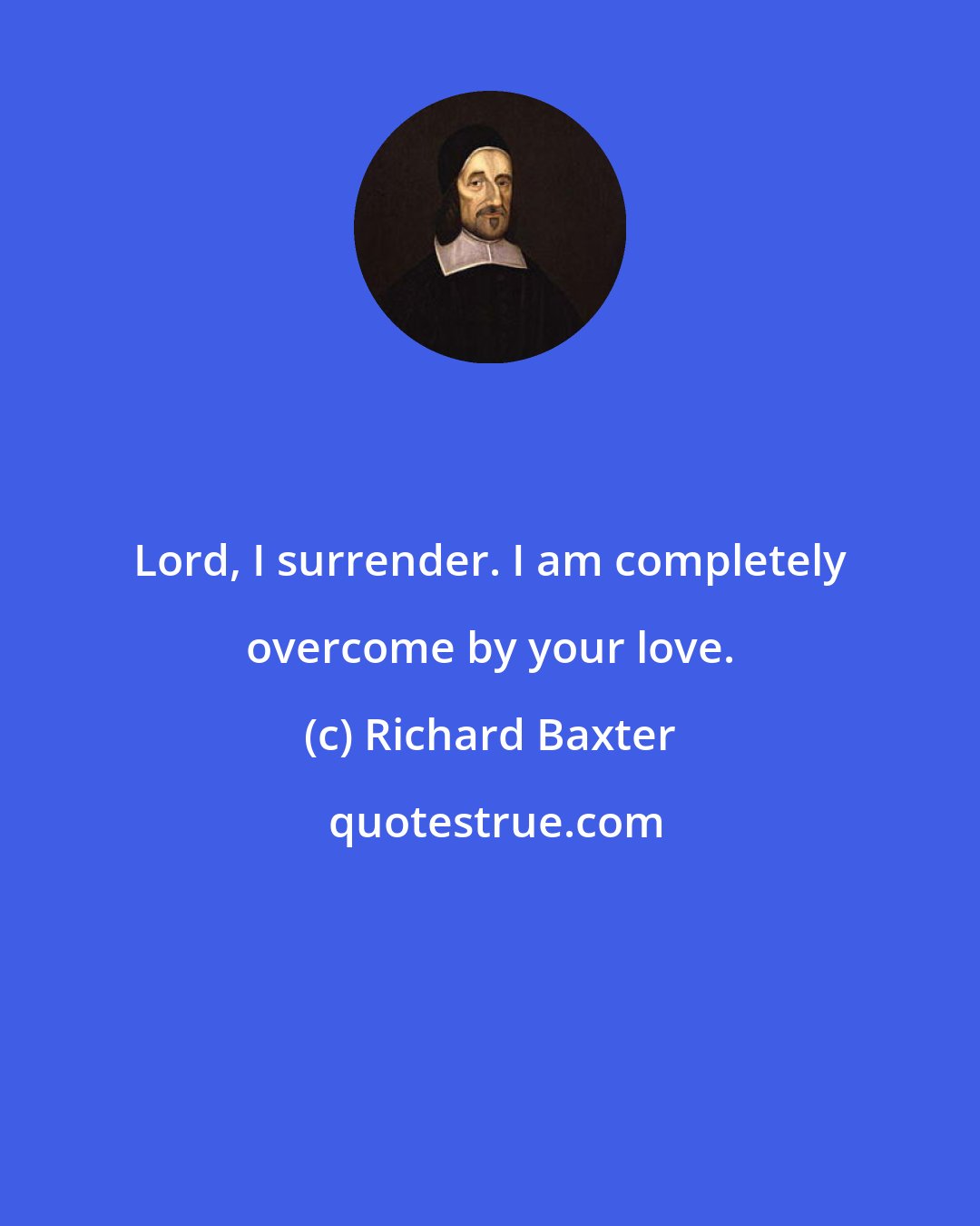 Richard Baxter: Lord, I surrender. I am completely overcome by your love.