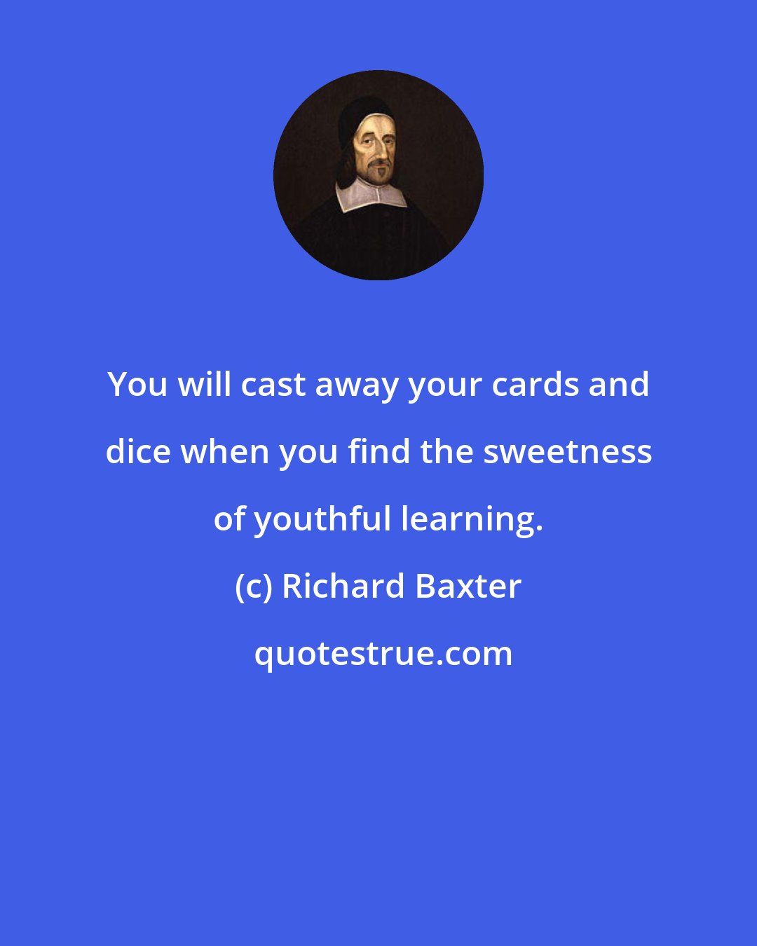 Richard Baxter: You will cast away your cards and dice when you find the sweetness of youthful learning.