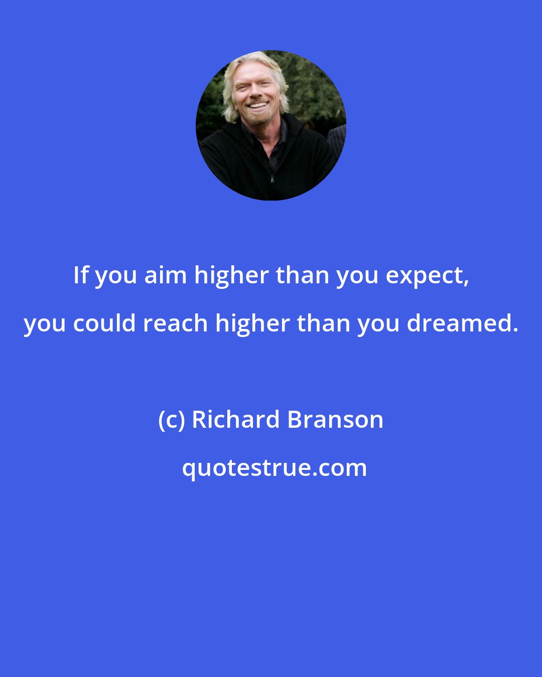 Richard Branson: If you aim higher than you expect, you could reach higher than you dreamed.