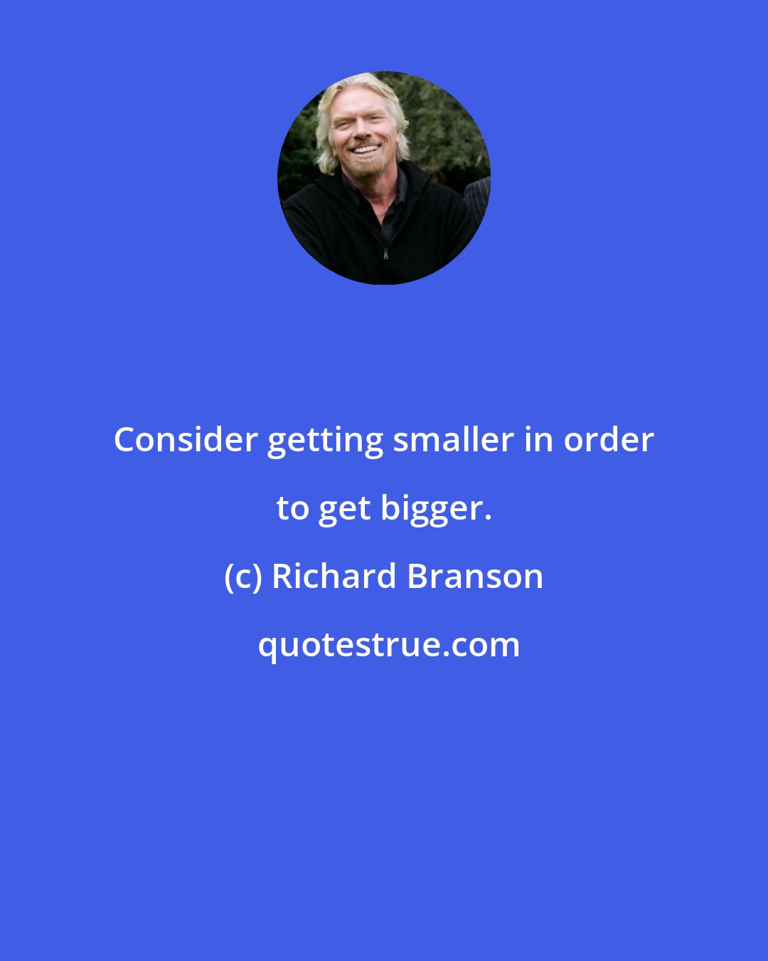 Richard Branson: Consider getting smaller in order to get bigger.