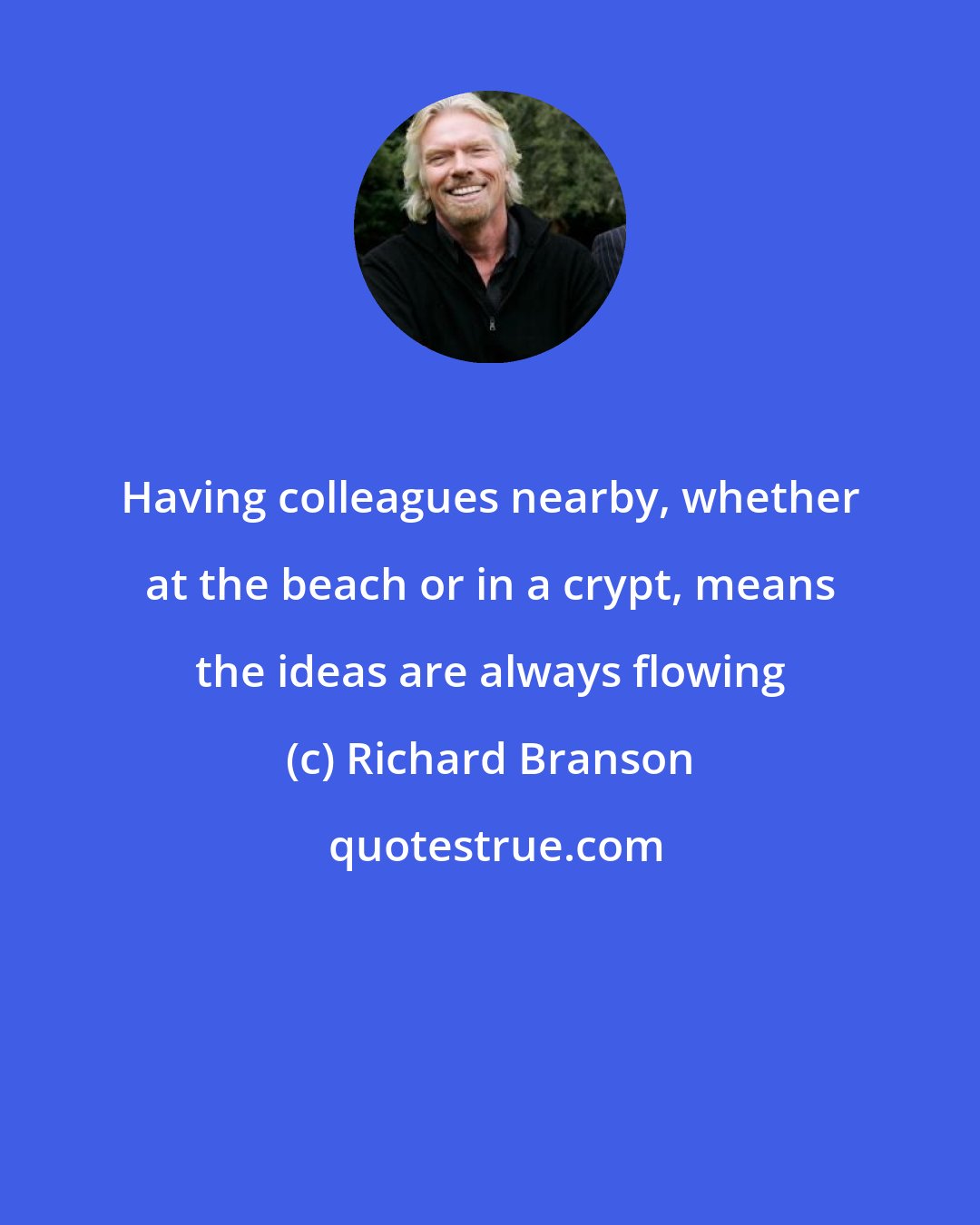 Richard Branson: Having colleagues nearby, whether at the beach or in a crypt, means the ideas are always flowing