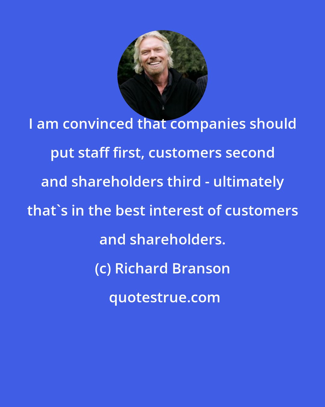 Richard Branson: I am convinced that companies should put staff first, customers second and shareholders third - ultimately that's in the best interest of customers and shareholders.