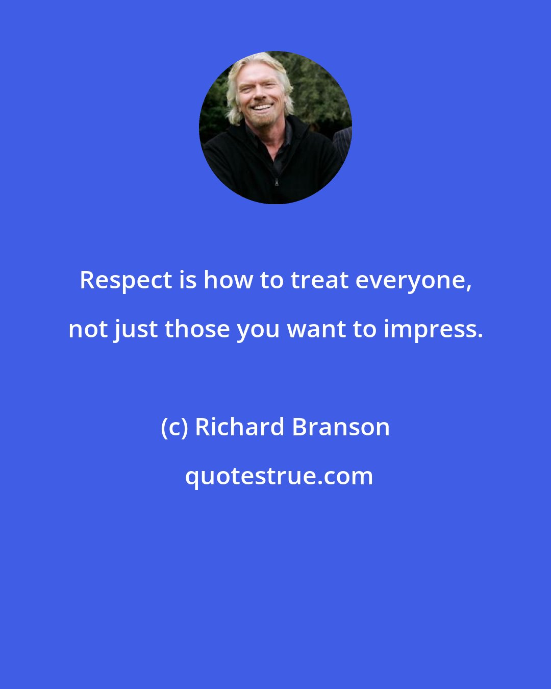 Richard Branson: Respect is how to treat everyone, not just those you want to impress.