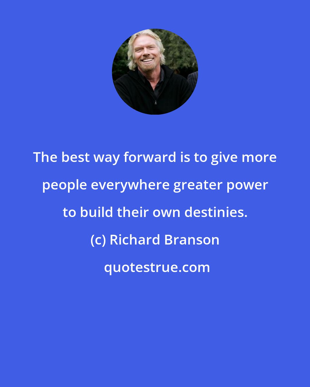 Richard Branson: The best way forward is to give more people everywhere greater power to build their own destinies.