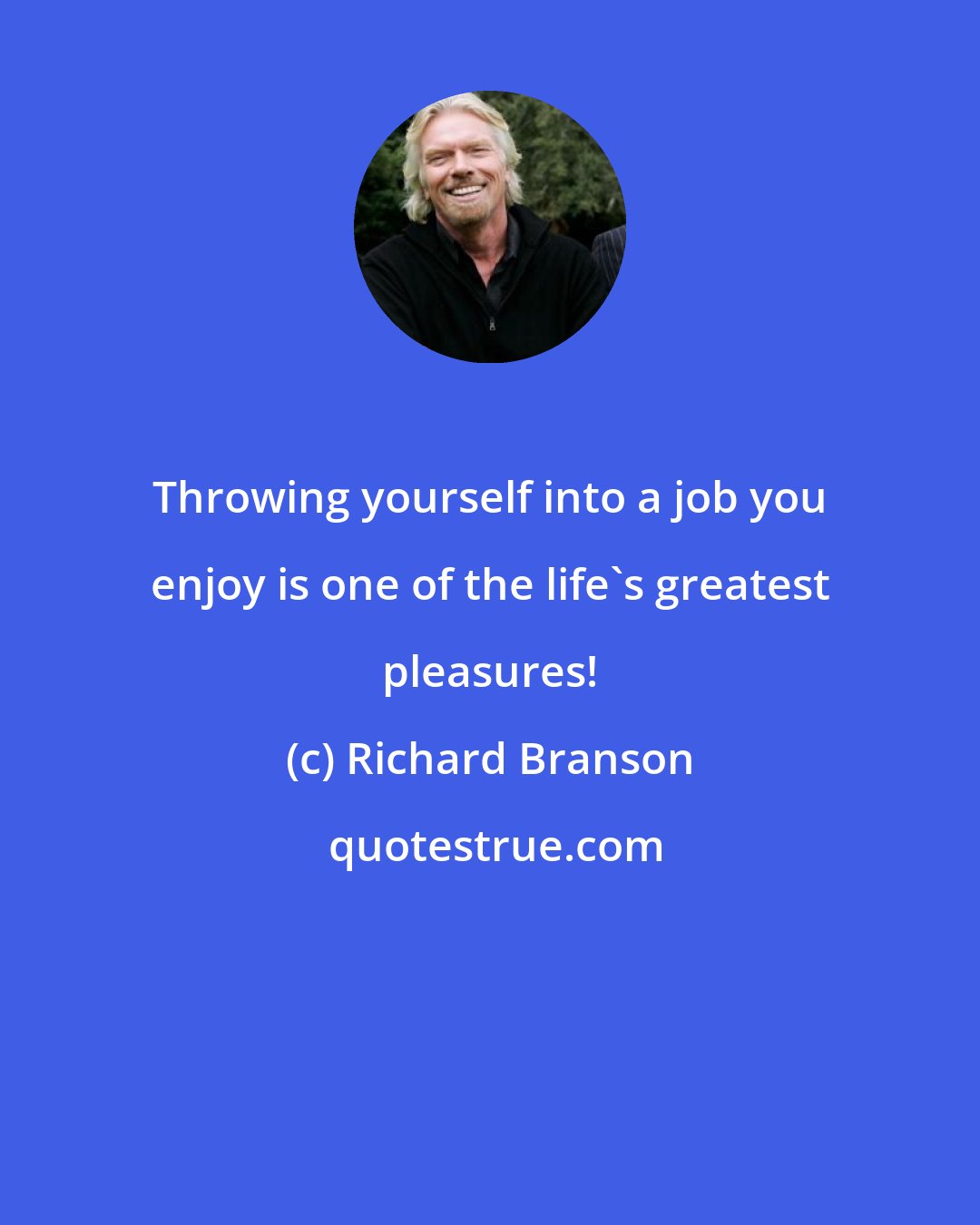 Richard Branson: Throwing yourself into a job you enjoy is one of the life's greatest pleasures!