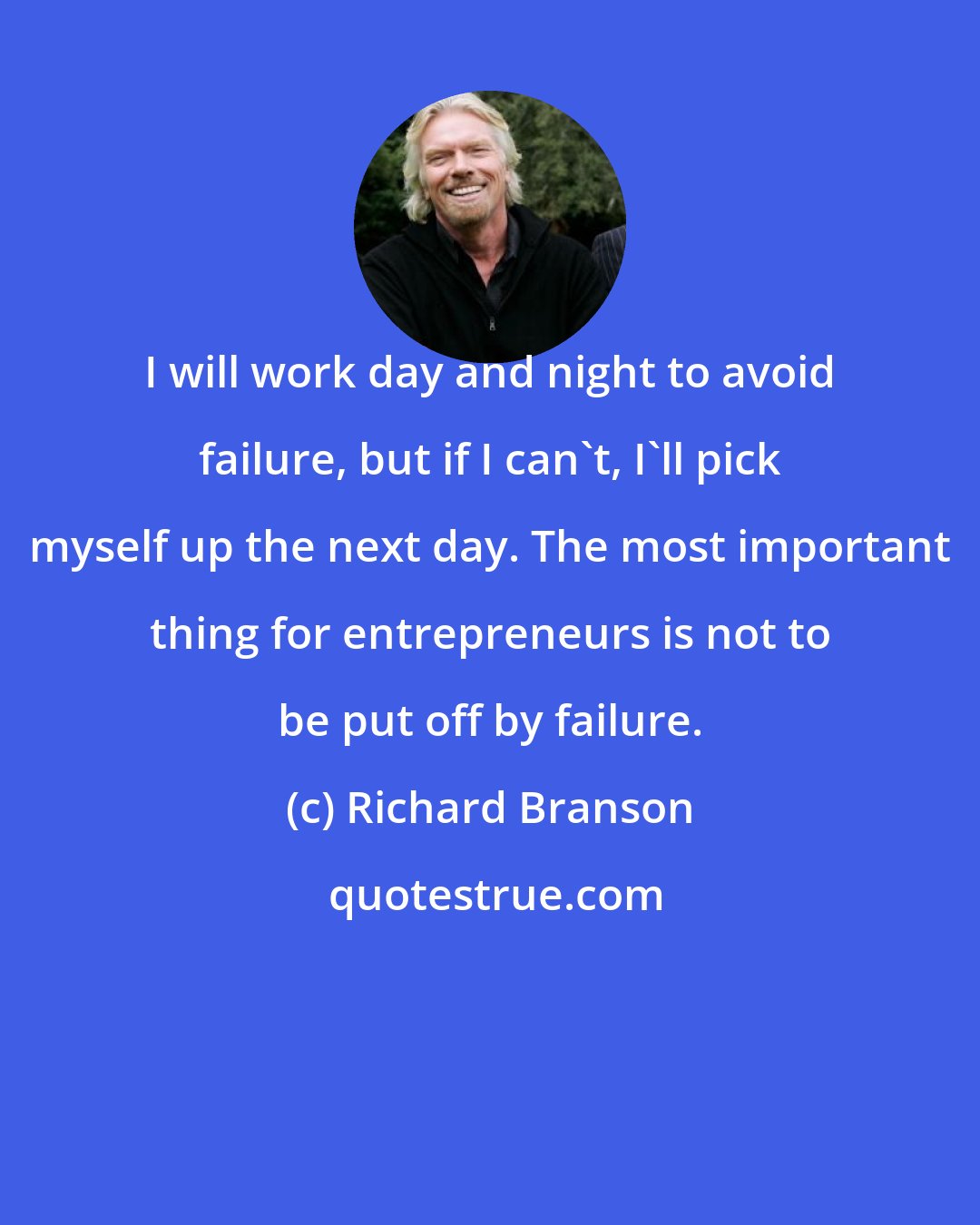 Richard Branson: I will work day and night to avoid failure, but if I can't, I'll pick myself up the next day. The most important thing for entrepreneurs is not to be put off by failure.