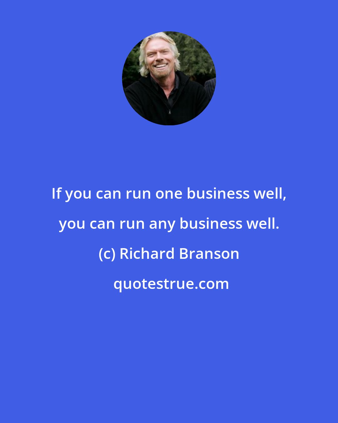 Richard Branson: If you can run one business well, you can run any business well.