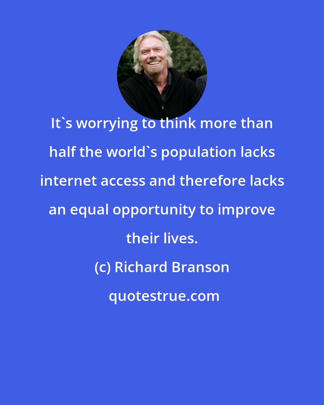 Richard Branson: It's worrying to think more than half the world's population lacks internet access and therefore lacks an equal opportunity to improve their lives.