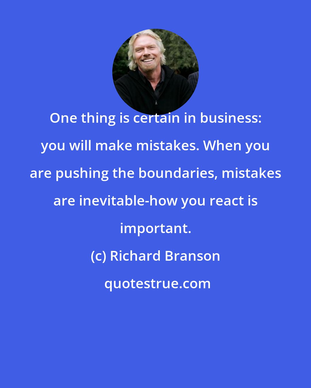 Richard Branson: One thing is certain in business: you will make mistakes. When you are pushing the boundaries, mistakes are inevitable-how you react is important.