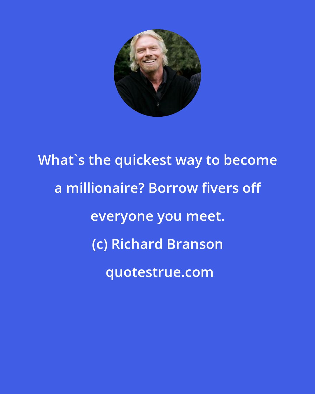 Richard Branson: What's the quickest way to become a millionaire? Borrow fivers off everyone you meet.