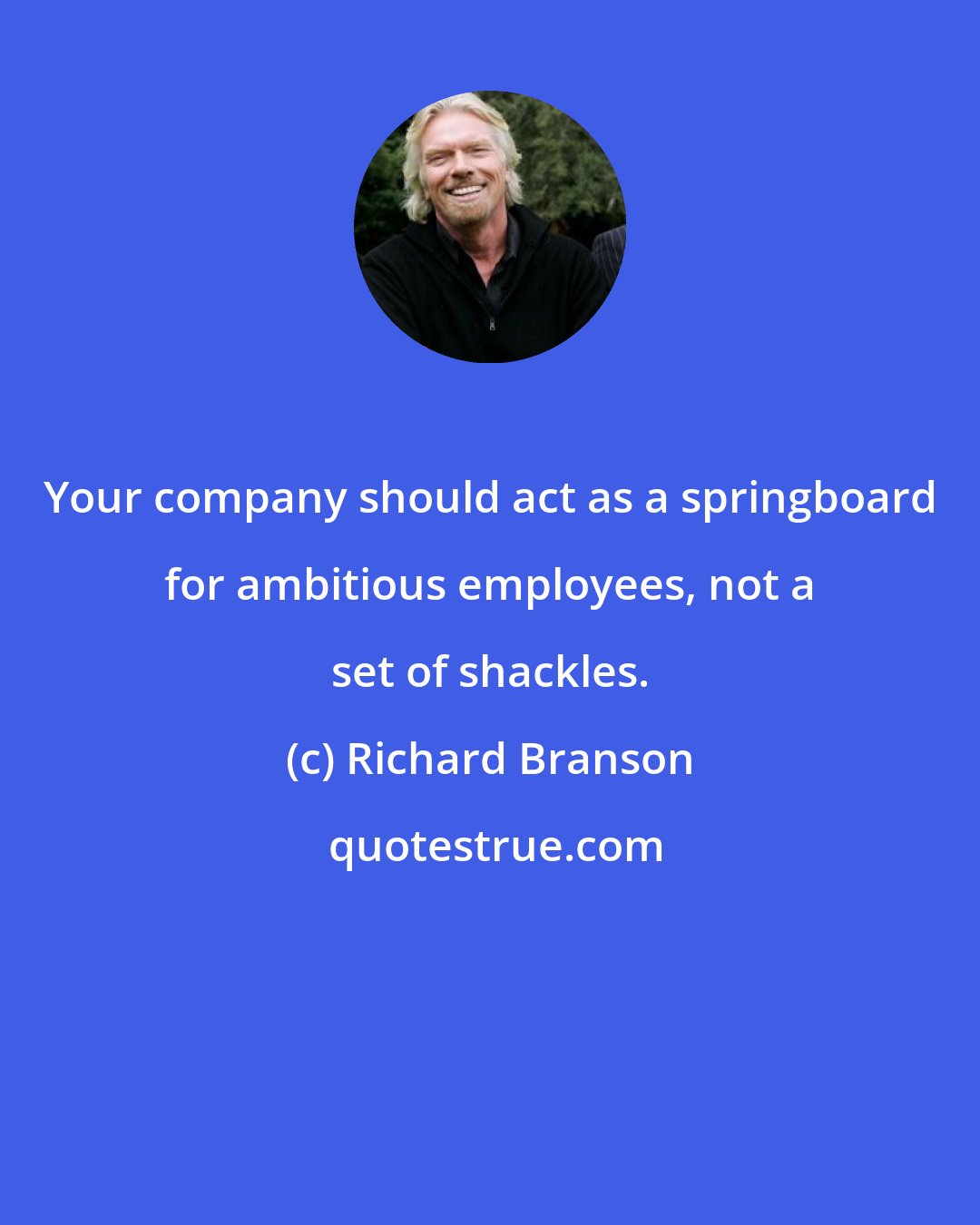 Richard Branson: Your company should act as a springboard for ambitious employees, not a set of shackles.