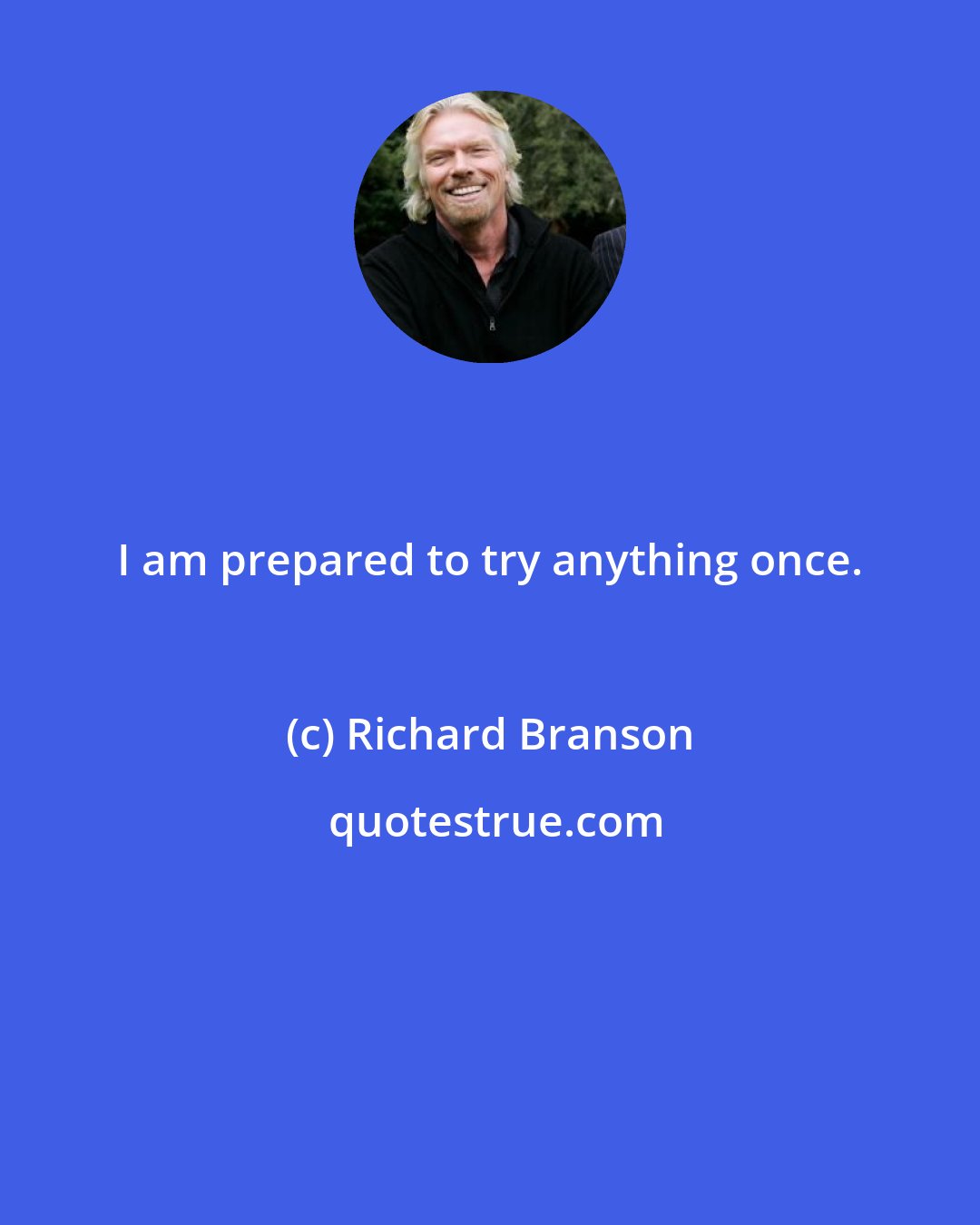 Richard Branson: I am prepared to try anything once.