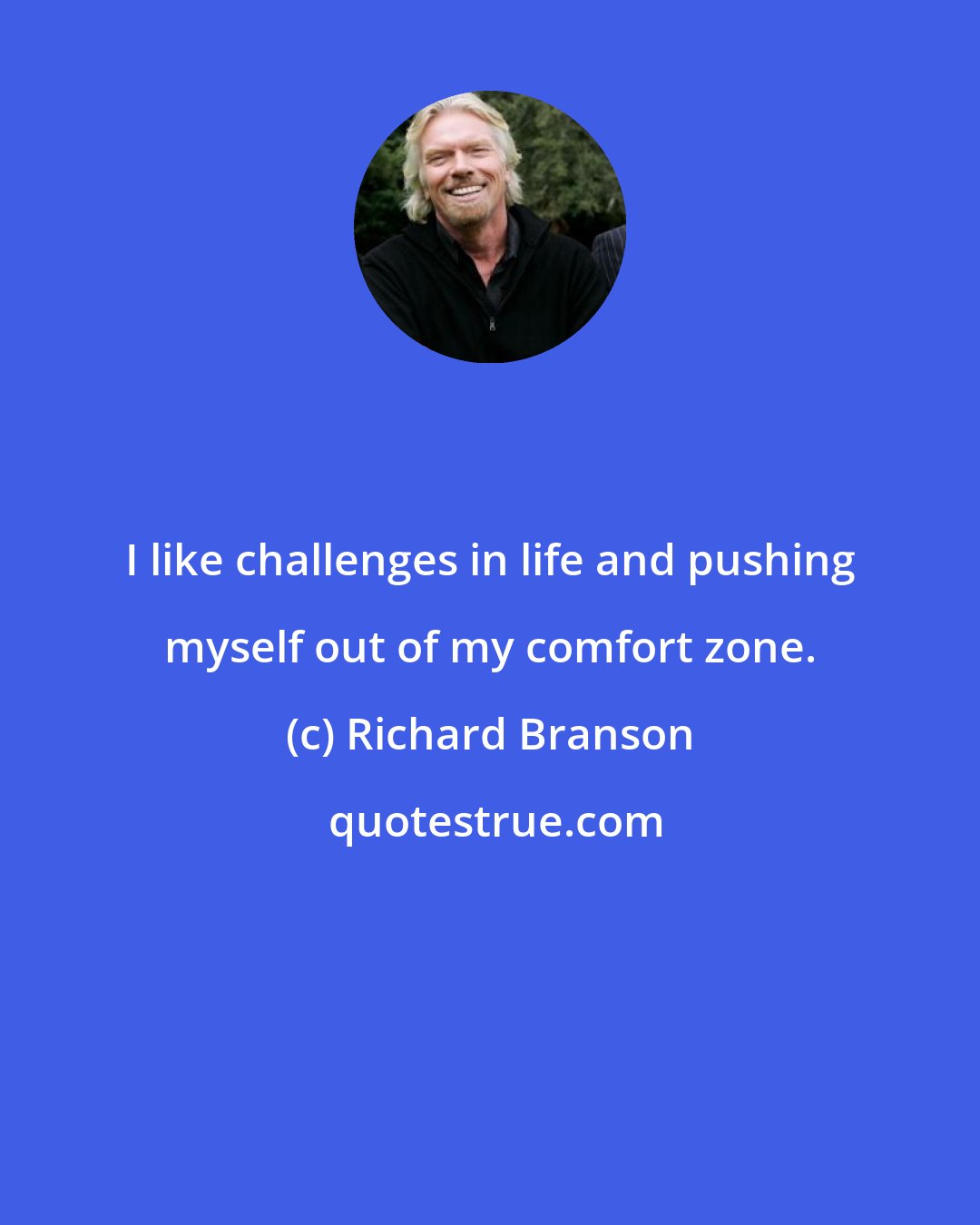 Richard Branson: I like challenges in life and pushing myself out of my comfort zone.