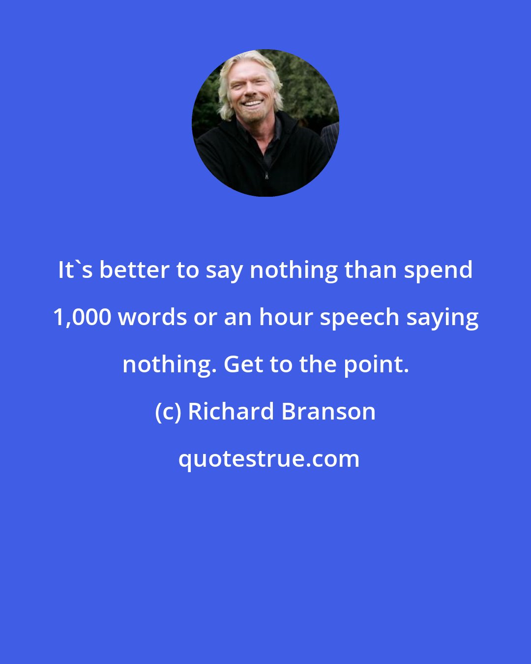 Richard Branson: It's better to say nothing than spend 1,000 words or an hour speech saying nothing. Get to the point.