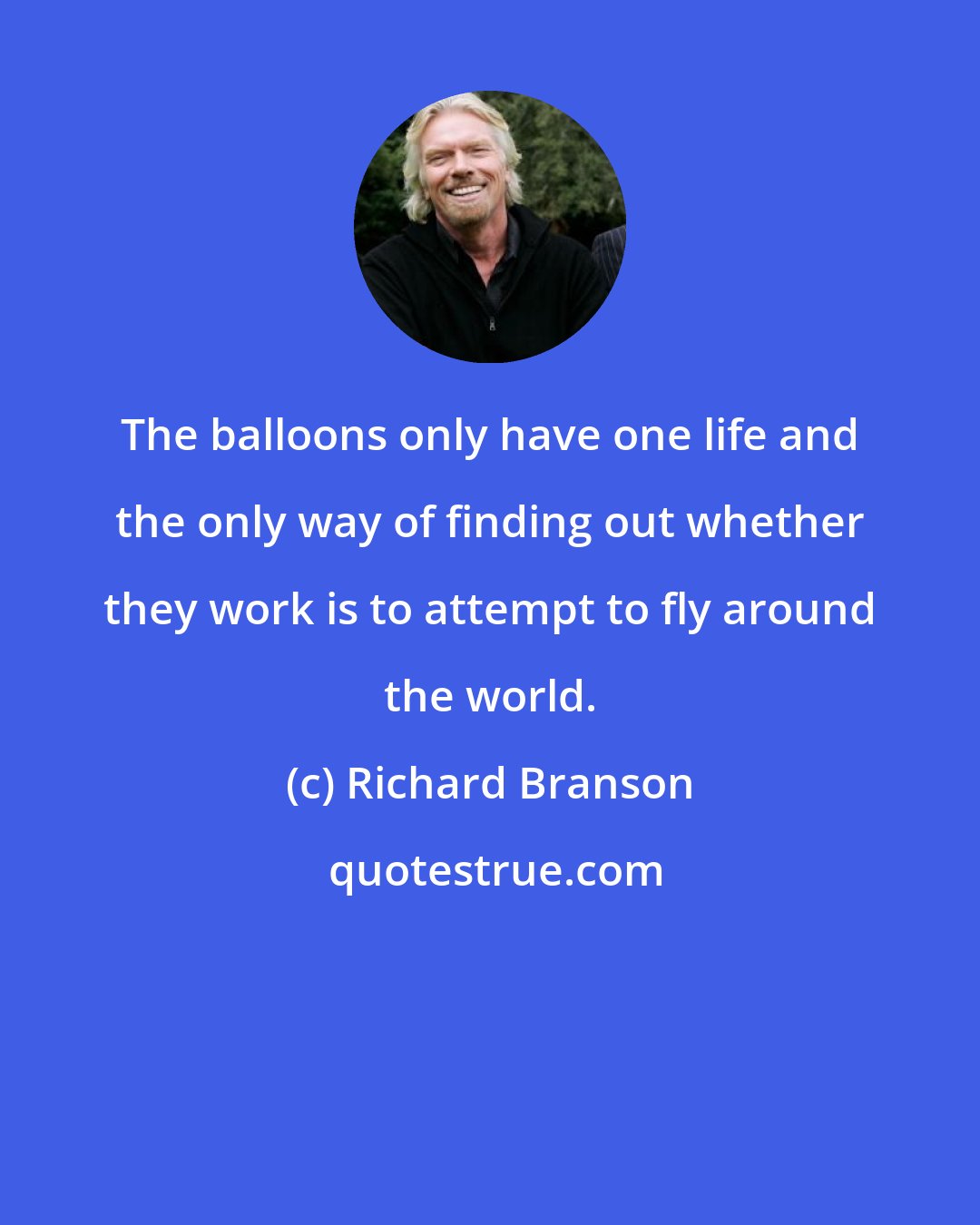 Richard Branson: The balloons only have one life and the only way of finding out whether they work is to attempt to fly around the world.