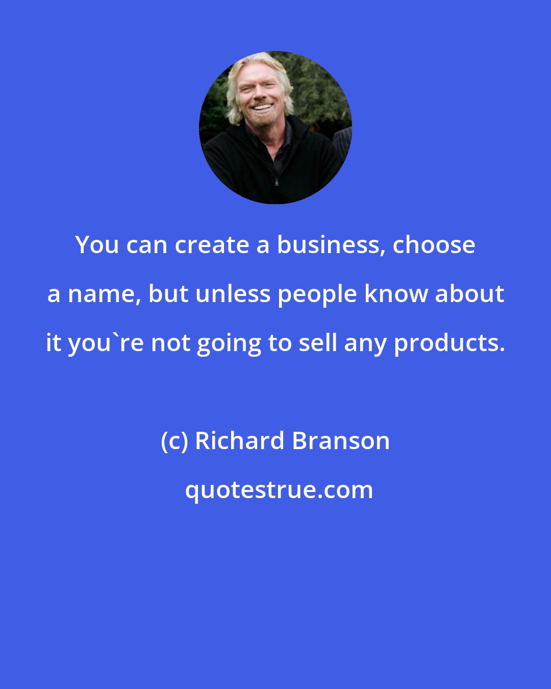 Richard Branson: You can create a business, choose a name, but unless people know about it you're not going to sell any products.