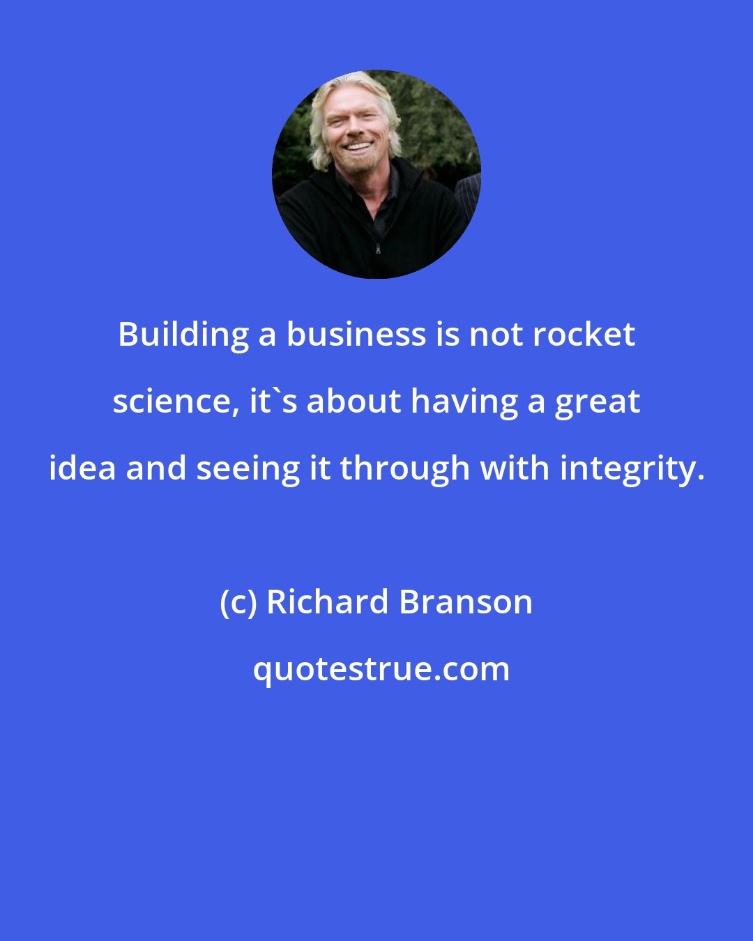 Richard Branson: Building a business is not rocket science, it's about having a great idea and seeing it through with integrity.