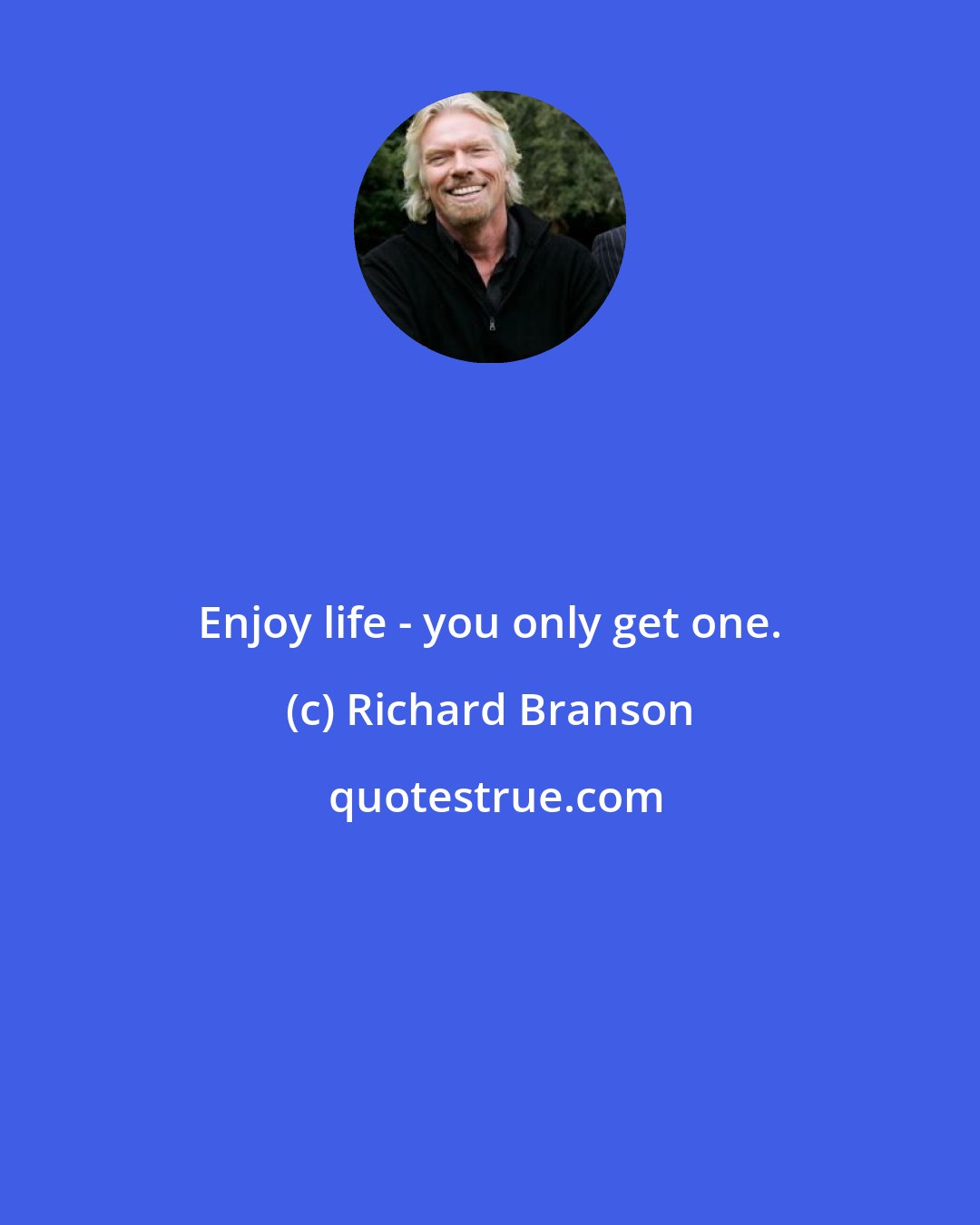 Richard Branson: Enjoy life - you only get one.