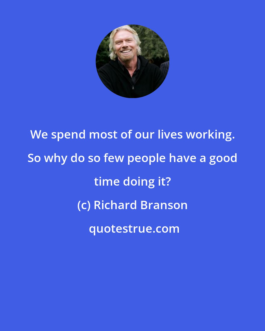 Richard Branson: We spend most of our lives working. So why do so few people have a good time doing it?