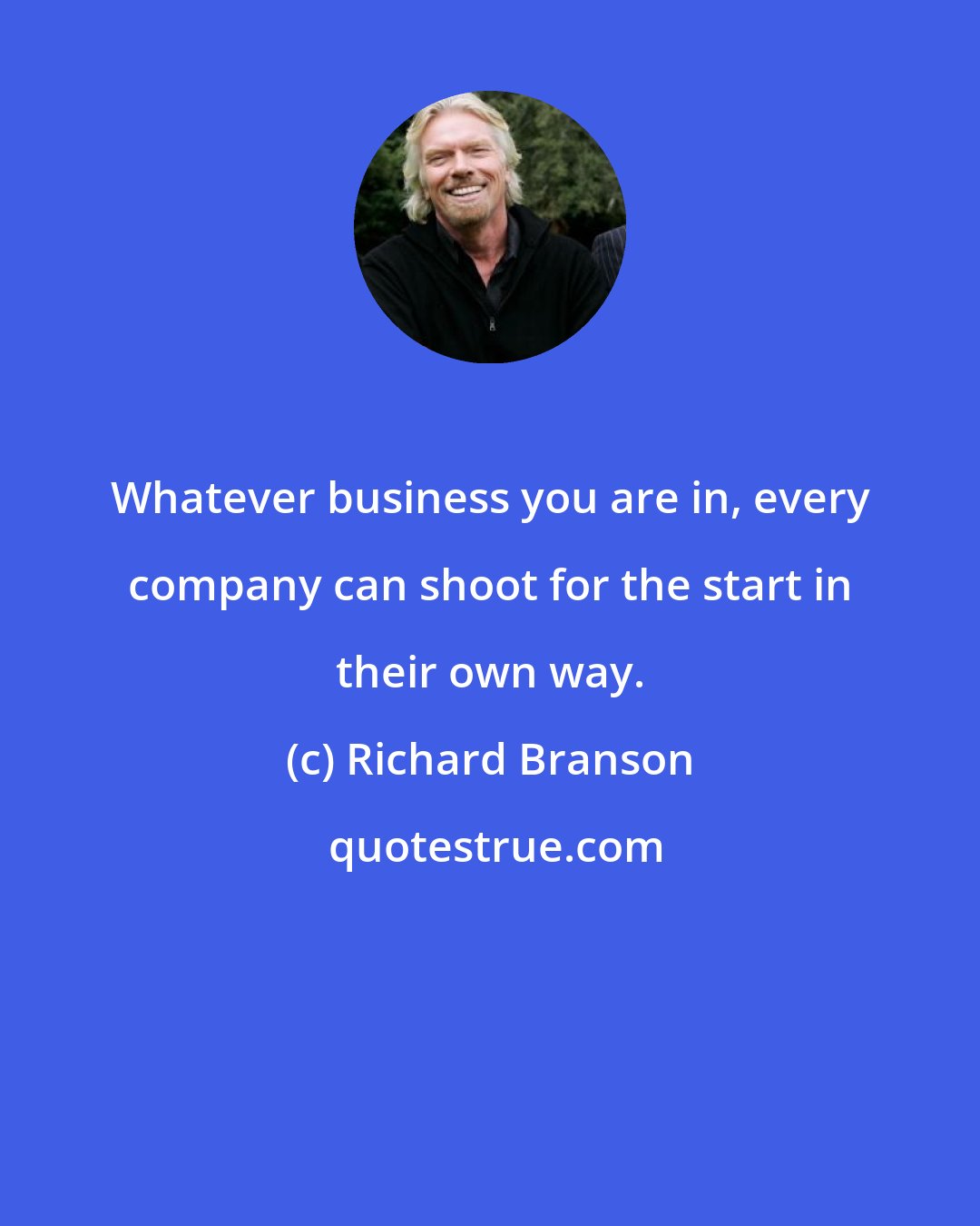 Richard Branson: Whatever business you are in, every company can shoot for the start in their own way.