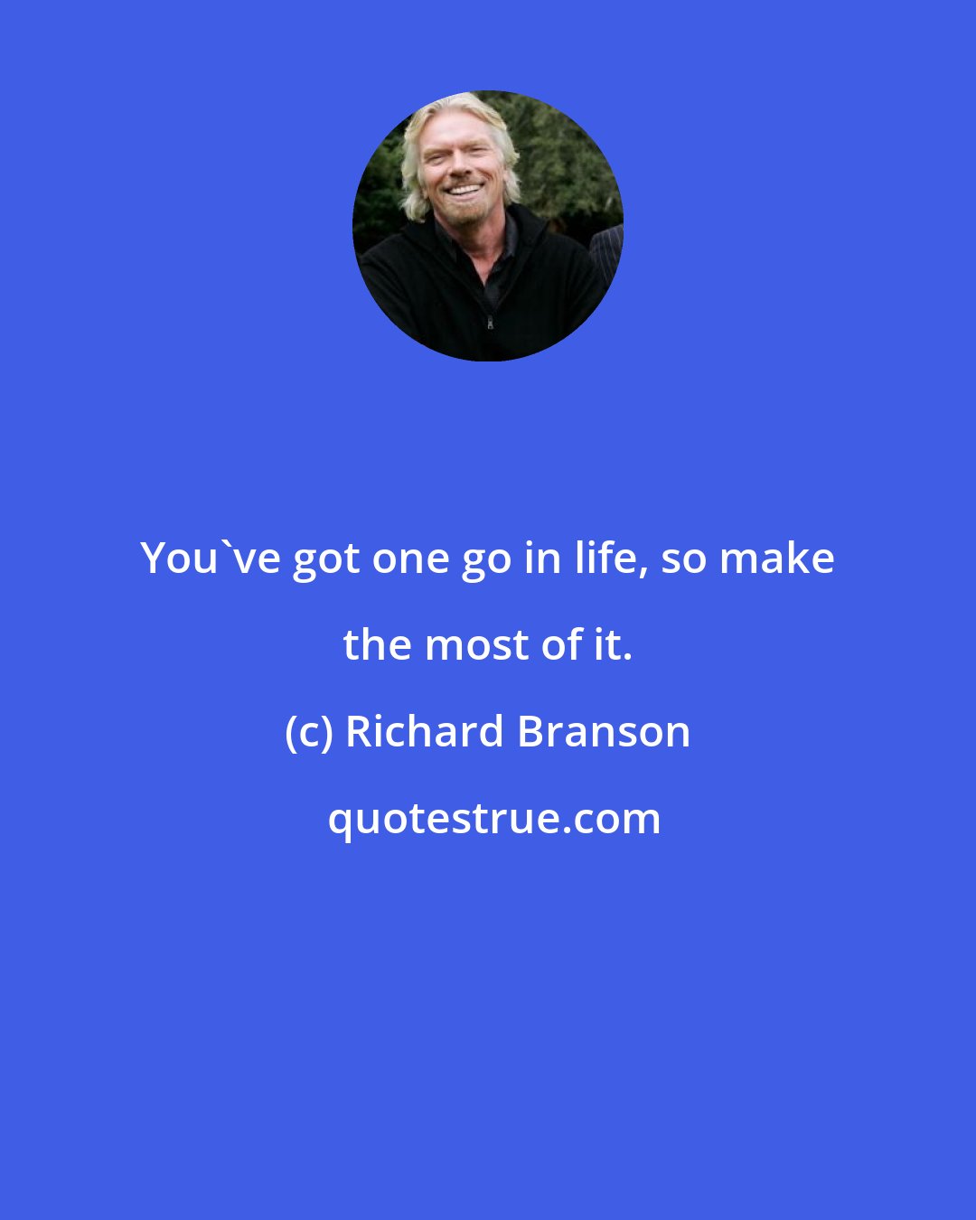 Richard Branson: You've got one go in life, so make the most of it.