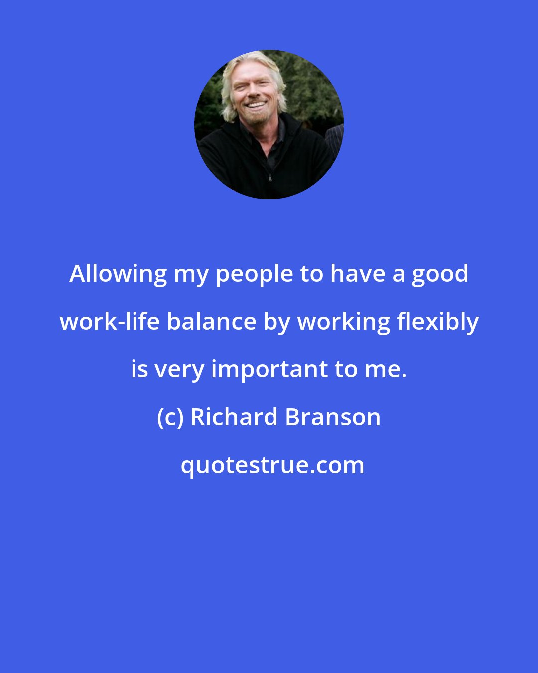 Richard Branson: Allowing my people to have a good work-life balance by working flexibly is very important to me.