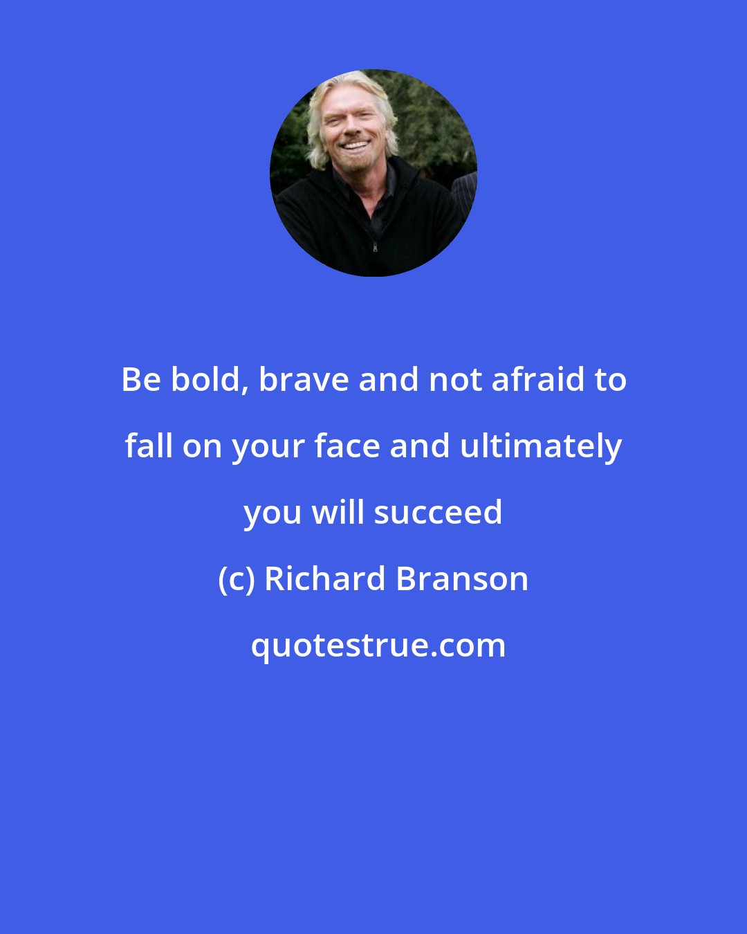 Richard Branson: Be bold, brave and not afraid to fall on your face and ultimately you will succeed