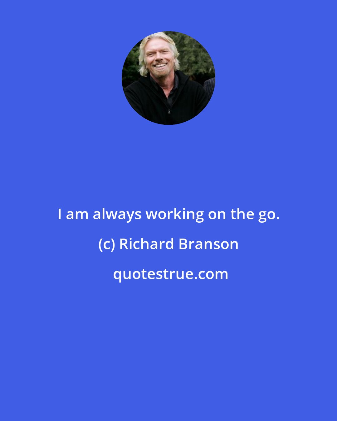 Richard Branson: I am always working on the go.