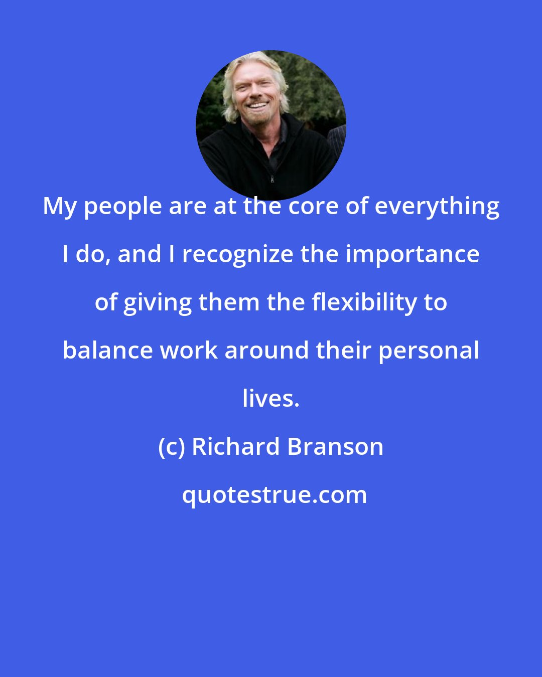 Richard Branson: My people are at the core of everything I do, and I recognize the importance of giving them the flexibility to balance work around their personal lives.