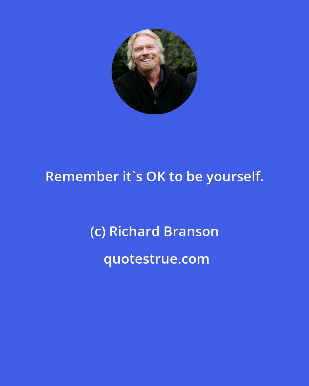 Richard Branson: Remember it's OK to be yourself.