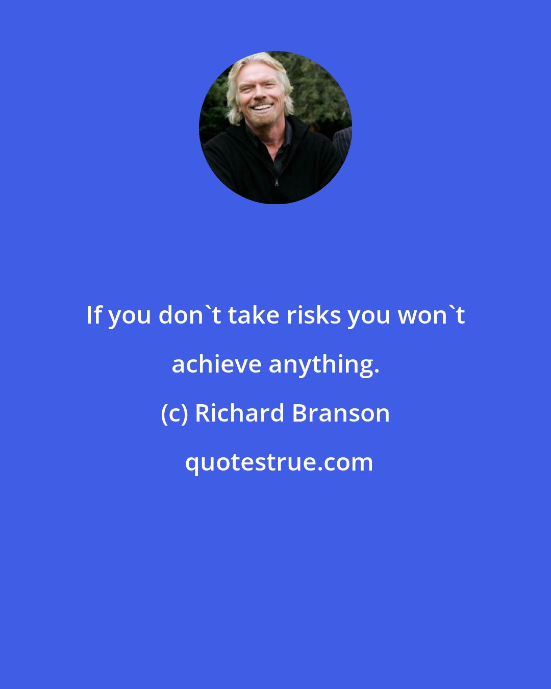 Richard Branson: If you don't take risks you won't achieve anything.