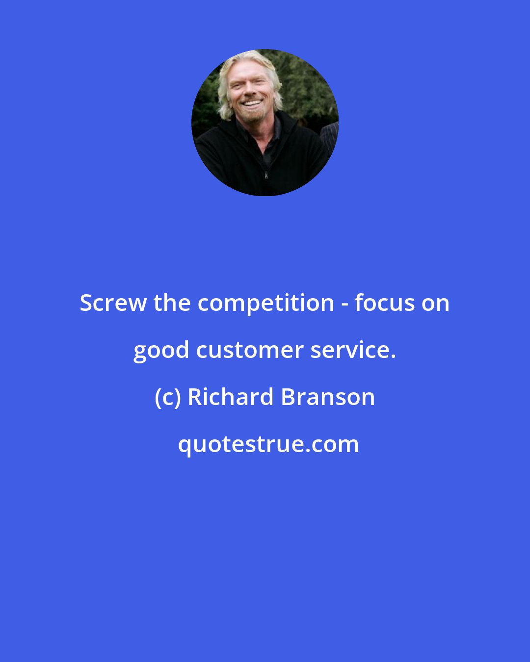 Richard Branson: Screw the competition - focus on good customer service.