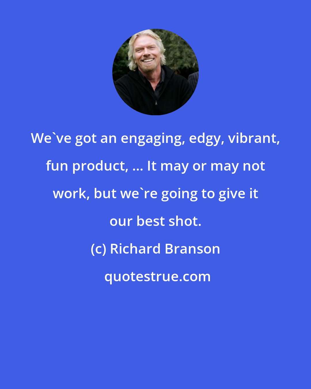 Richard Branson: We've got an engaging, edgy, vibrant, fun product, ... It may or may not work, but we're going to give it our best shot.