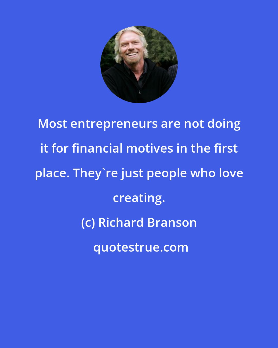 Richard Branson: Most entrepreneurs are not doing it for financial motives in the first place. They're just people who love creating.